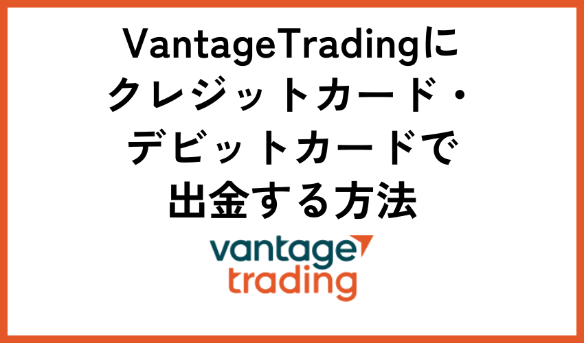 Vantage Tradingにクレジットカード・デビットカードで出金する方法