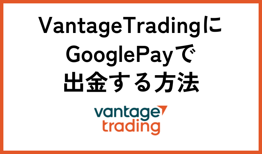 Vantage TradingにGooglePayで出金する方法